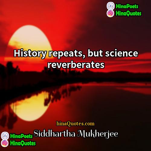 Siddhartha Mukherjee Quotes | History repeats, but science reverberates.
  
